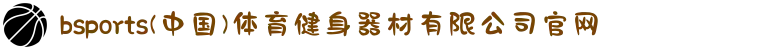 bsports(中国)体育健身器材有限公司官网